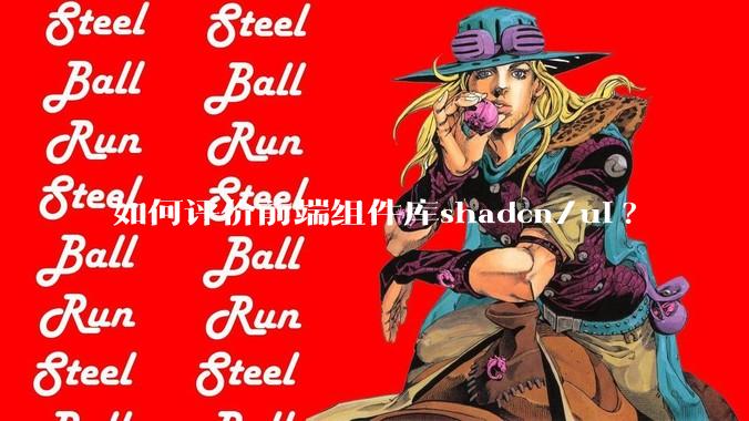 如何评价前端组件库shadcn/ui?