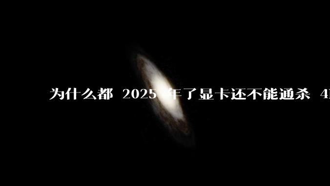 为什么都 2025 年了显卡还不能通杀 4K?