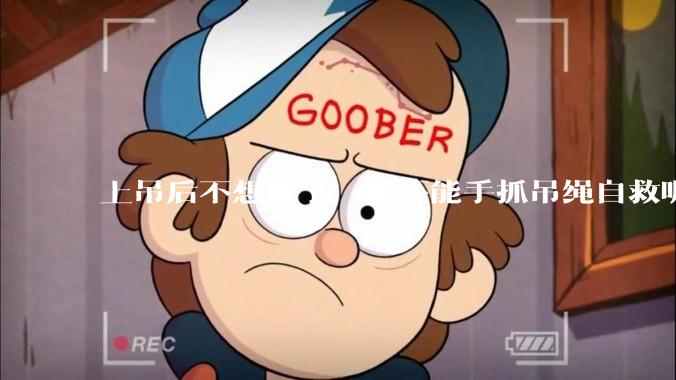 上吊后不想死了，能不能手抓吊绳自救呢？就像做引体向上那样？