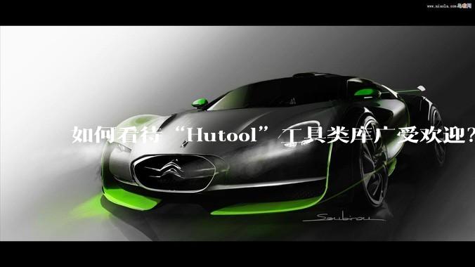 如何看待“Hutool”工具类库广受欢迎？
