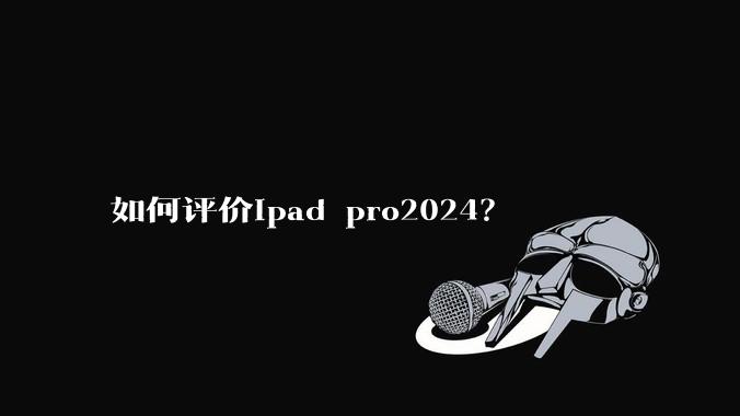 如何评价ipad pro2024？