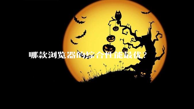 哪款浏览器的综合性能最优？
