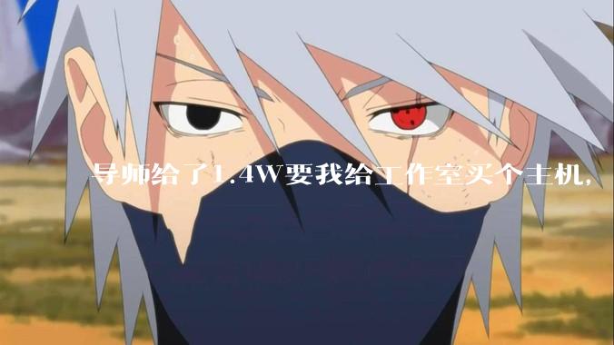 导师给了1.4W要我给工作室买个主机，是整机还是自己配？