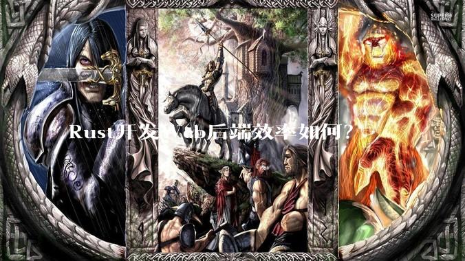 Rust开发Web后端效率如何？