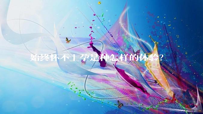 始终怀不上孕是种怎样的体验？